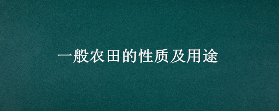 一般农田的性质及用途（农田有几种性质）