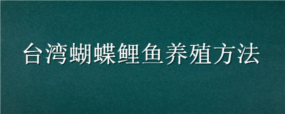 台湾蝴蝶鲤鱼养殖方法（台湾蝴蝶鲤怎么饲养）