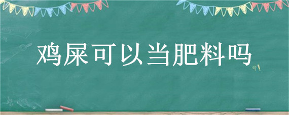 鸡屎可以当肥料吗（鸡屎可以做饲料吗）