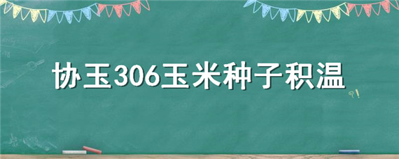 协玉306玉米种子积温 协玉306玉米种活动积温