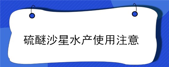 硫醚沙星水产使用注意（硫醚沙星水产养殖上的作用）