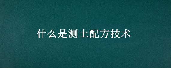 什么是测土配方技术 什么是测土配方技术?