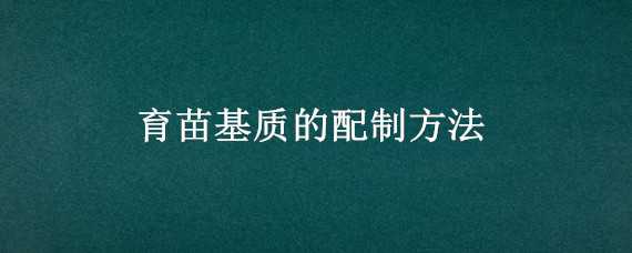 育苗基质的配制方法（育苗基质的配制方法视频）