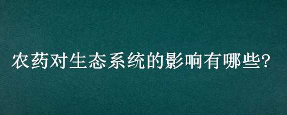 农药对生态系统的影响有哪些? 农药对生态系统的影响有哪些表现