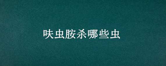 呋虫胺杀哪些虫（呋虫胺杀哪些虫最好）