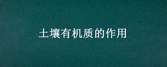 土壤有机质的作用 简述土壤有机质的作用