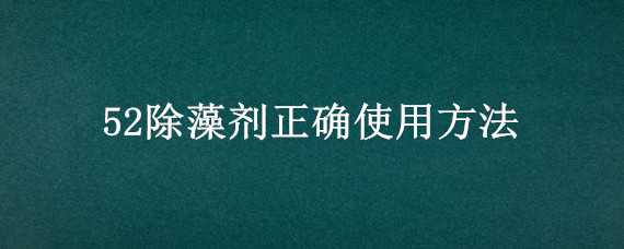 52除藻剂正确使用方法 52除藻用量及用法