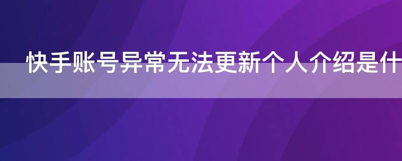 快手账号异常无法更新个人介绍是什么原因