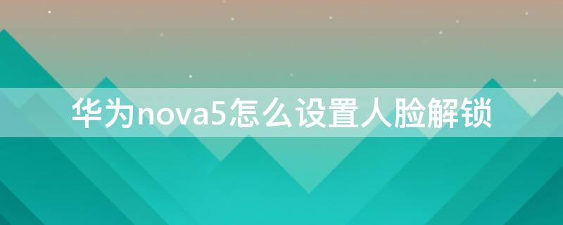 华为nova5怎么设置人脸解锁