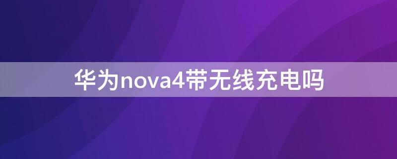 华为nova4带无线充电吗