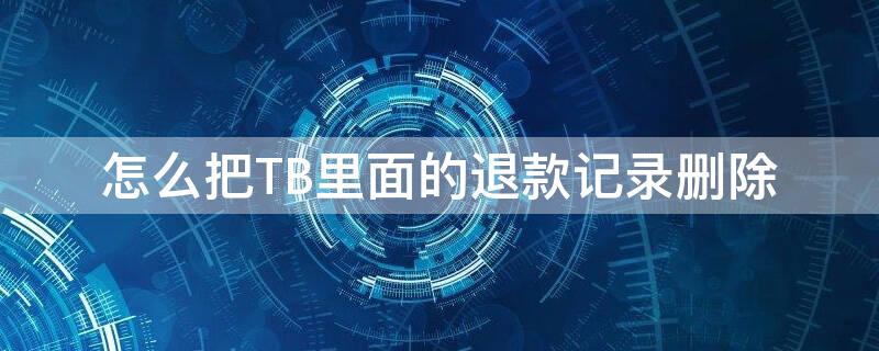 怎么把TB里面的退款记录删除