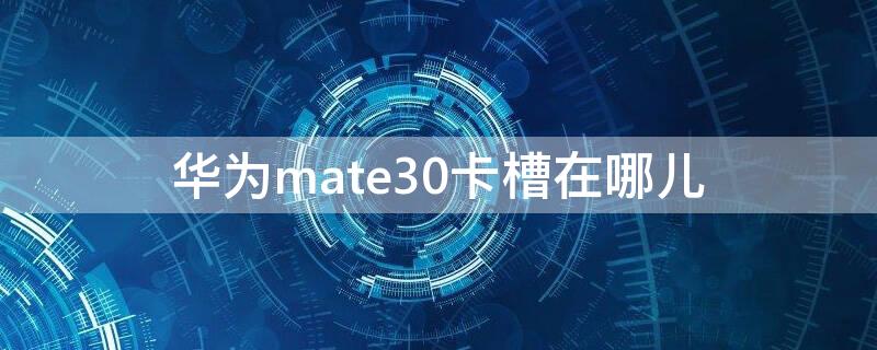 华为mate30卡槽在哪儿