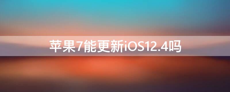 iPhone7能更新iOS12.4吗