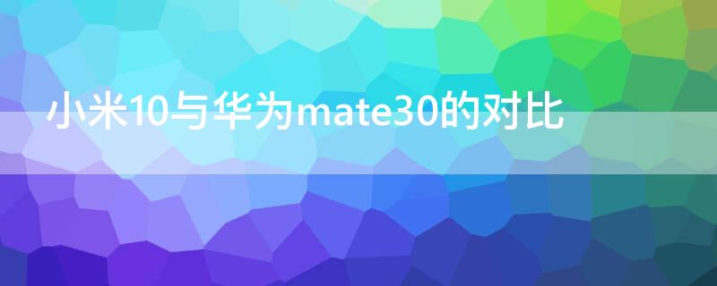 小米10与华为mate30的对比