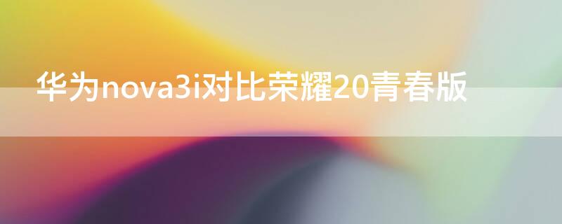 华为nova3i对比荣耀20青春版