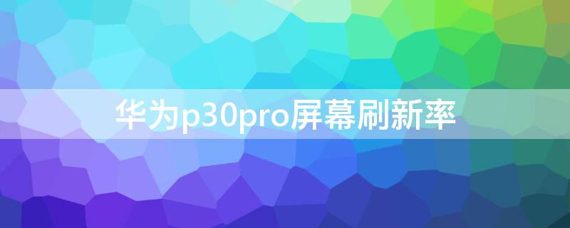 华为p30pro屏幕刷新率