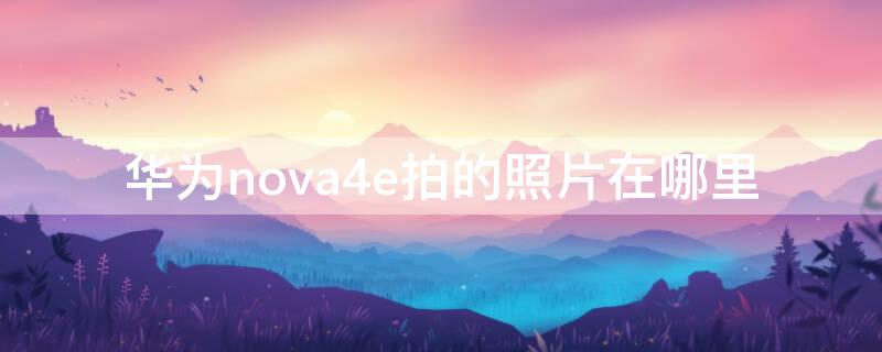 华为nova4e拍的照片在哪里