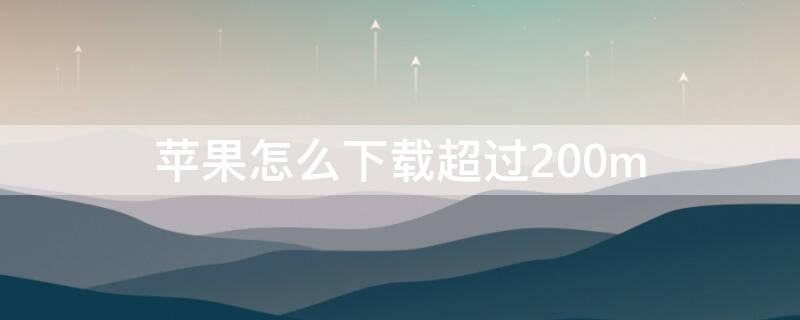 iPhone怎么下载超过200m