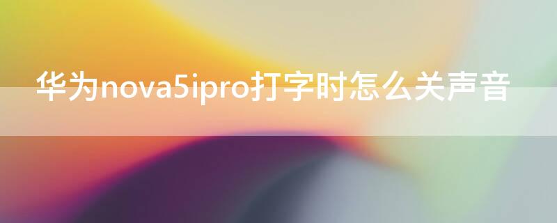 华为nova5ipro打字时怎么关声音