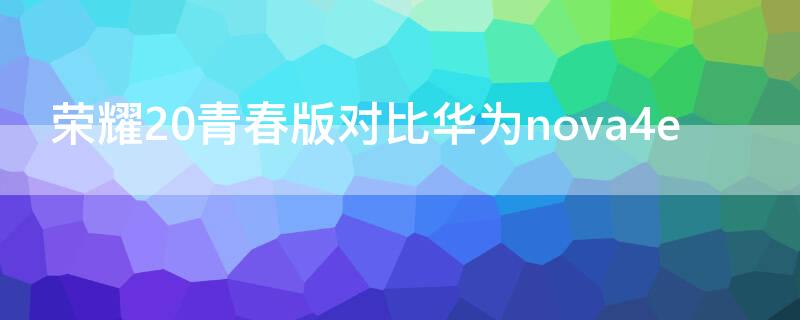 荣耀20青春版对比华为nova4e