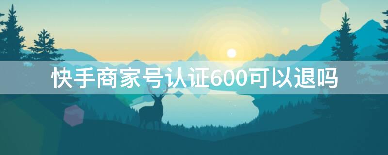 快手商家号认证600可以退吗