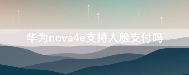 华为nova4e支持人脸支付吗