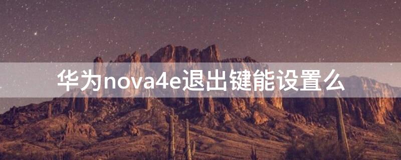 华为nova4e退出键能设置么