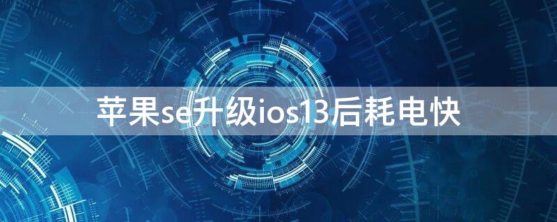 iPhonese升级ios13后耗电快