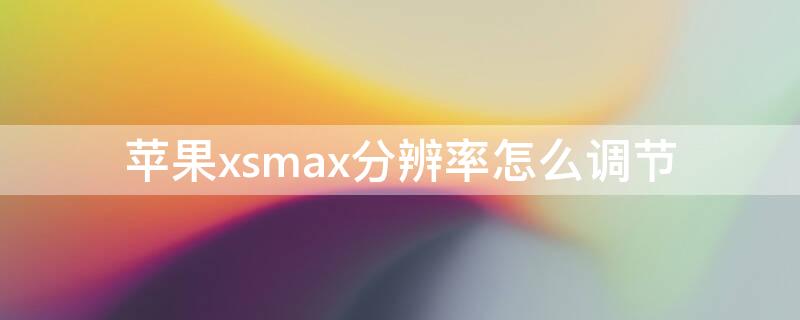 iPhonexsmax分辨率怎么调节