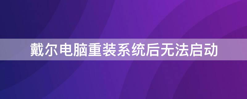 戴尔电脑重装系统后无法启动