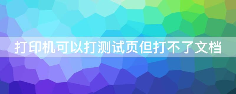 打印机可以打测试页但打不了文档