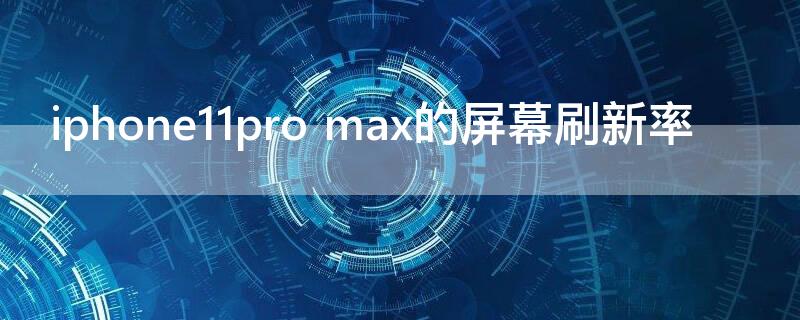 iPhone11pro max的屏幕刷新率