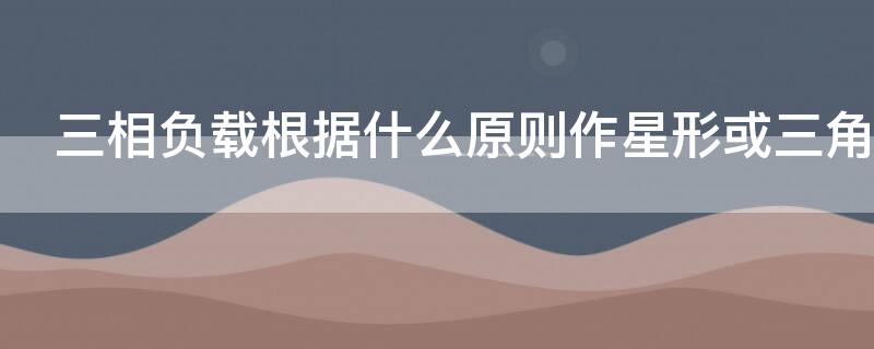 三相负载根据什么原则作星形或三角形连接