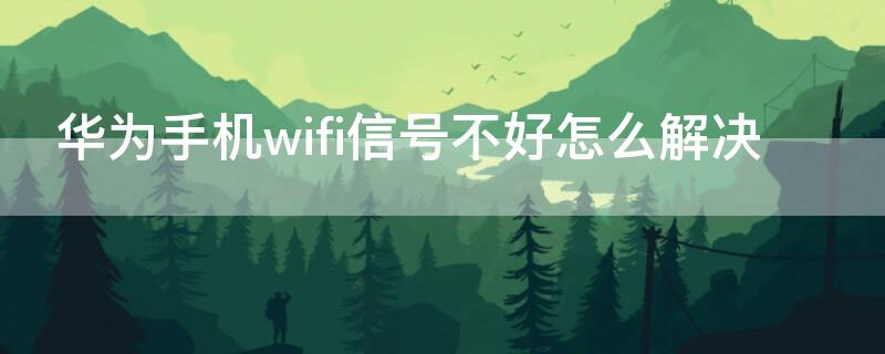 华为手机wifi信号不好怎么解决