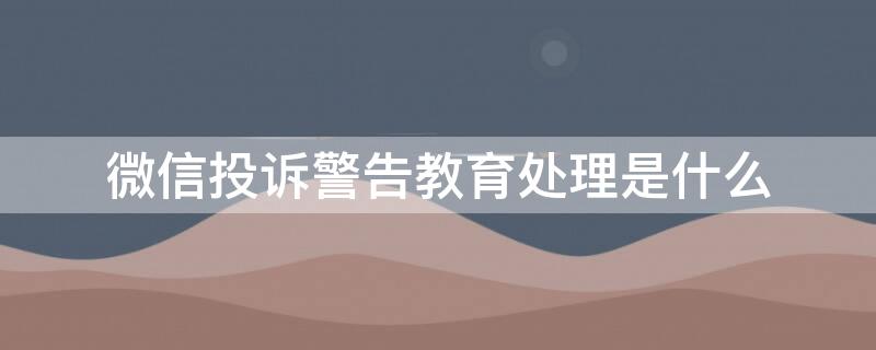 微信投诉警告教育处理是什么