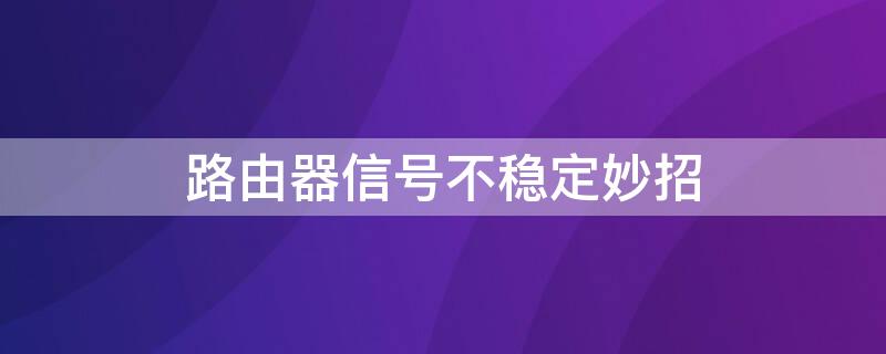 路由器信号不稳定妙招