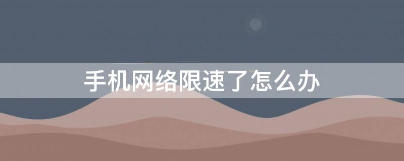 手机网络限速了怎么办