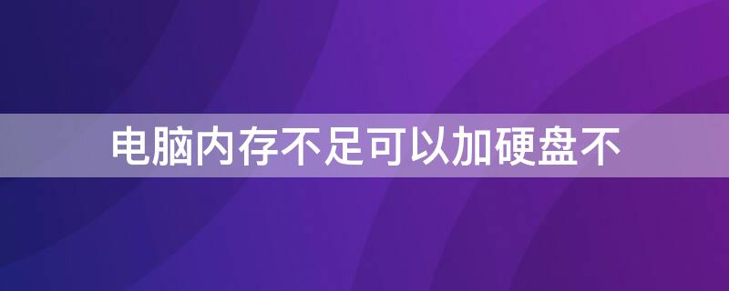 电脑内存不足可以加硬盘不