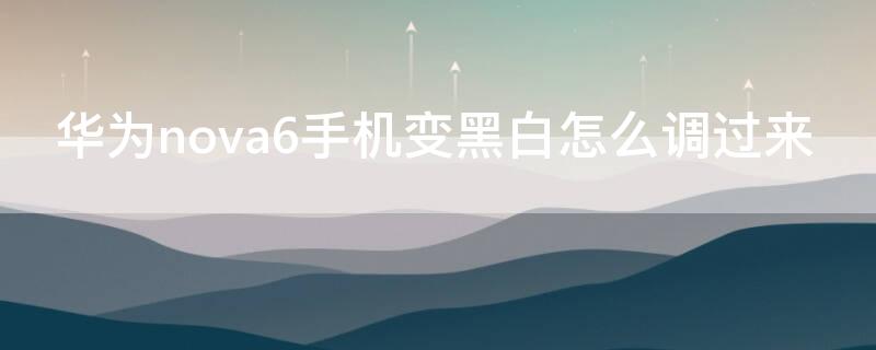 华为nova6手机变黑白怎么调过来