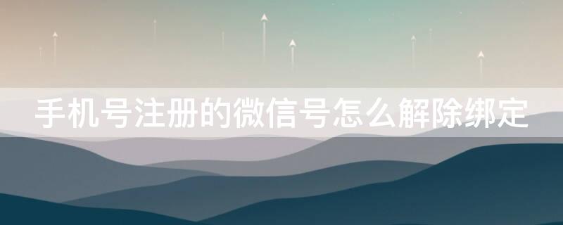 手机号注册的微信号怎么解除绑定