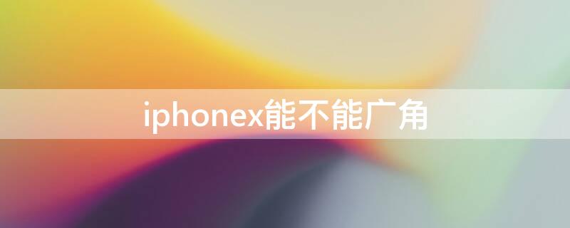 iPhonex能不能广角