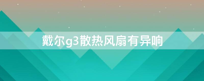 戴尔g3散热风扇有异响