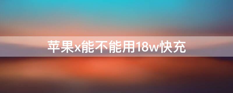 iPhonex能不能用18w快充