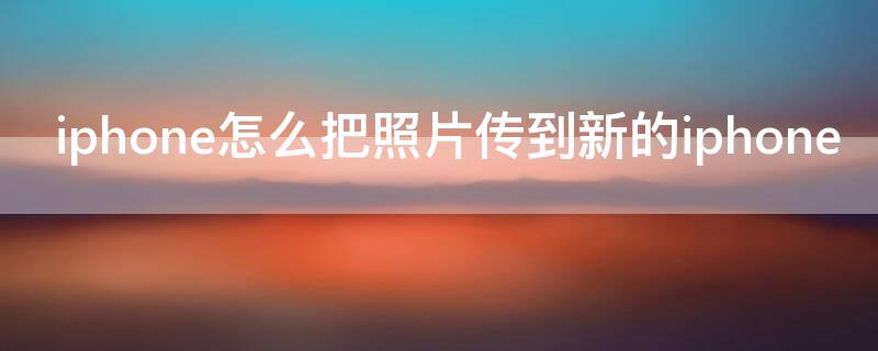 iPhone怎么把照片传到新的iPhone