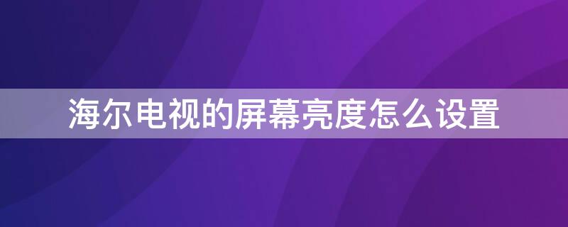 海尔电视的屏幕亮度怎么设置