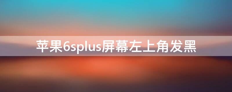 iPhone6splus屏幕左上角发黑