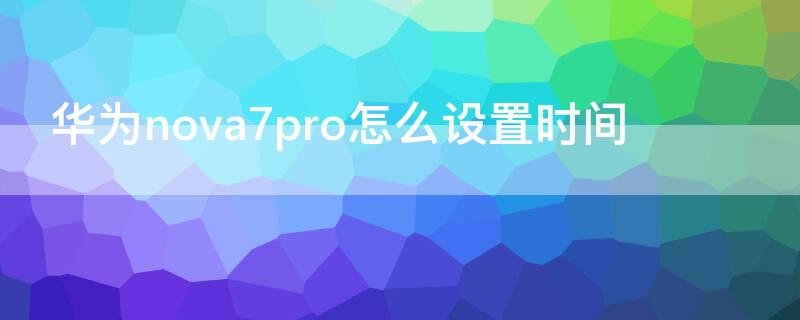 华为 Nova7怎么设置时间