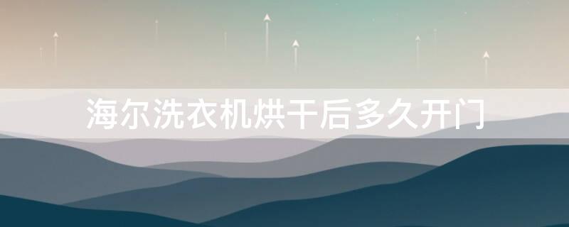 海尔洗衣机烘干后多久开门