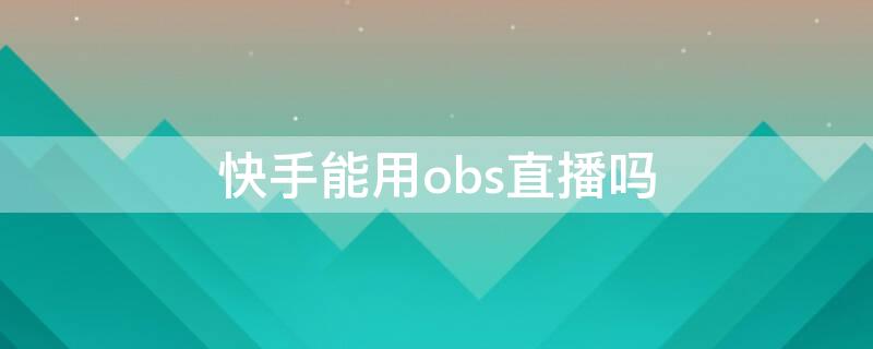 快手能用obs直播吗