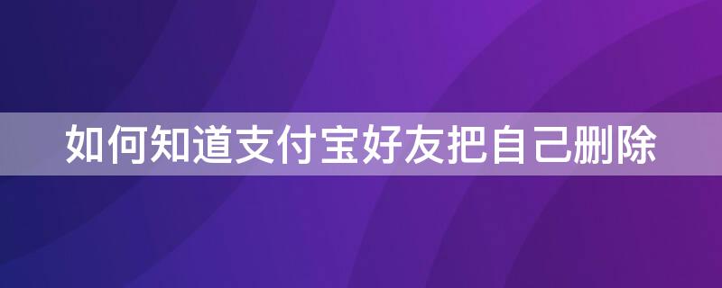 如何知道支付宝好友把自己删除